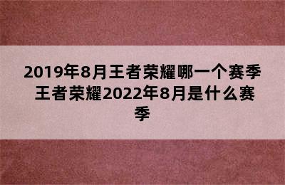 2019年8月王者荣耀哪一个赛季 王者荣耀2022年8月是什么赛季